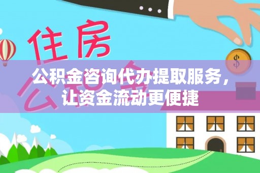 安徽公积金咨询代办提取服务，让资金流动更便捷