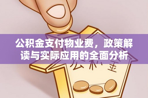 南郑公积金支付物业费，政策解读与实际应用的全面分析