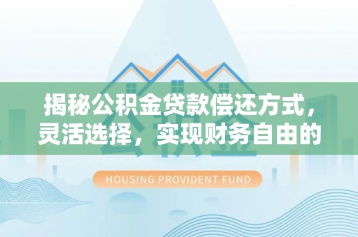 安徽揭秘公积金贷款偿还方式，灵活选择，实现财务自由的智慧之道