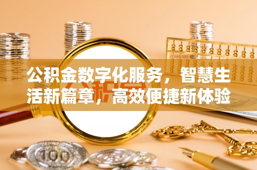 安居公积金数字化服务，智慧生活新篇章，高效便捷新体验