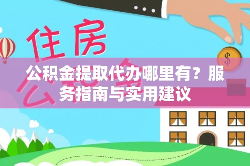 确山公积金提取代办哪里有？服务指南与实用建议