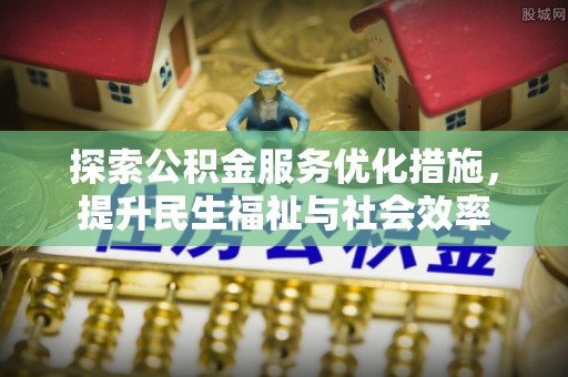 确山探索公积金服务优化措施，提升民生福祉与社会效率
