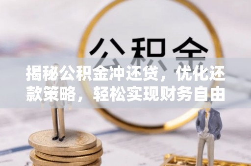 沙市揭秘公积金冲还贷，优化还款策略，轻松实现财务自由