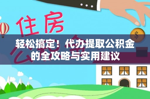 连南轻松搞定！代办提取公积金的全攻略与实用建议