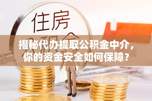 连南揭秘代办提取公积金中介，你的资金安全如何保障？