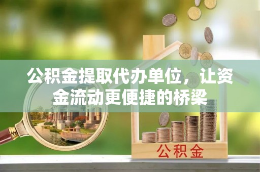贵定公积金提取代办单位，让资金流动更便捷的桥梁