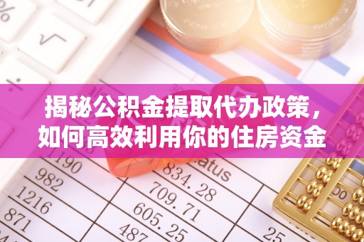贵定揭秘公积金提取代办政策，如何高效利用你的住房资金