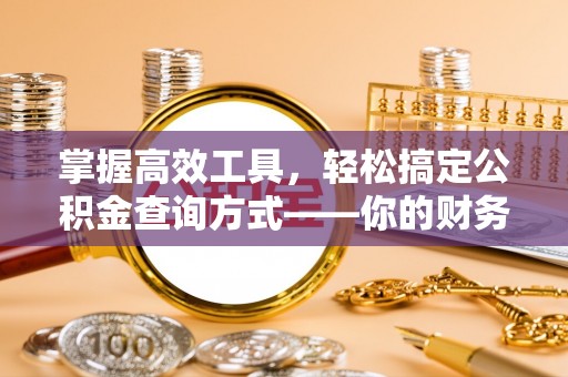 贵定掌握高效工具，轻松搞定公积金查询方式——你的财务助手