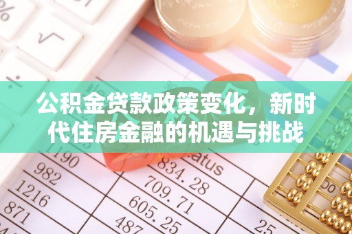 武侯公积金贷款政策变化，新时代住房金融的机遇与挑战