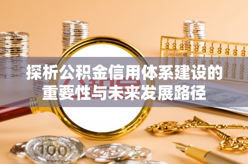 武侯探析公积金信用体系建设的重要性与未来发展路径