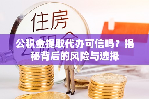 沙市公积金提取代办可信吗？揭秘背后的风险与选择