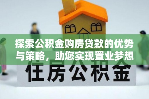 临武探索公积金购房贷款的优势与策略，助您实现置业梦想