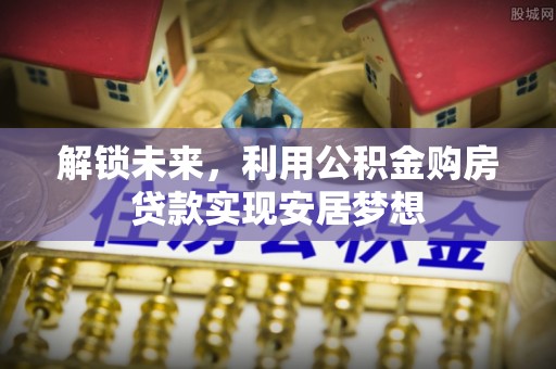 通州解锁未来，利用公积金购房贷款实现安居梦想