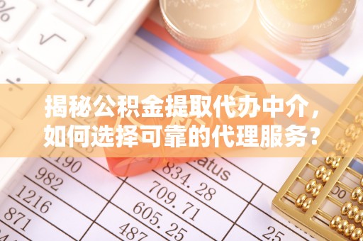 通州揭秘公积金提取代办中介，如何选择可靠的代理服务？