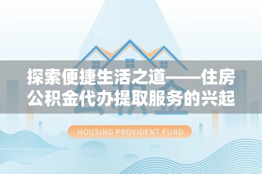 通州探索便捷生活之道——住房公积金代办提取服务的兴起与未来
