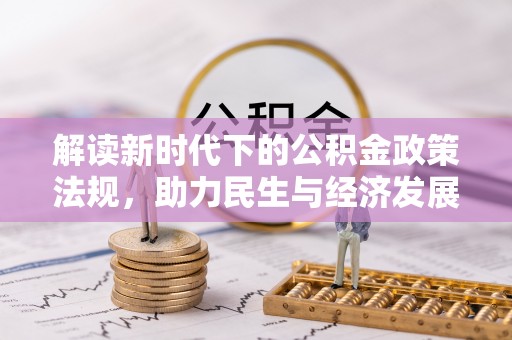 通州解读新时代下的公积金政策法规，助力民生与经济发展的关键工具
