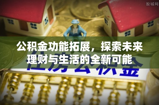 通州公积金功能拓展，探索未来理财与生活的全新可能