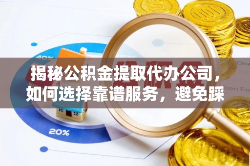 邓州揭秘公积金提取代办公司，如何选择靠谱服务，避免踩坑？