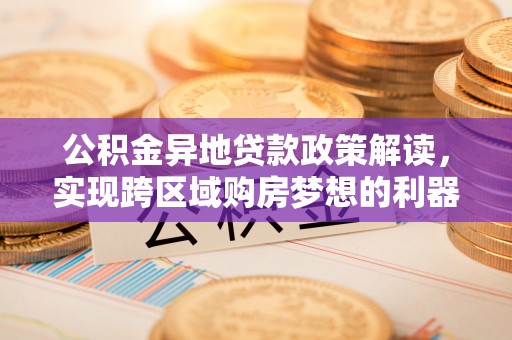 永康公积金异地贷款政策解读，实现跨区域购房梦想的利器