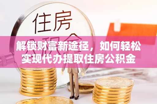 贵定解锁财富新途径，如何轻松实现代办提取住房公积金