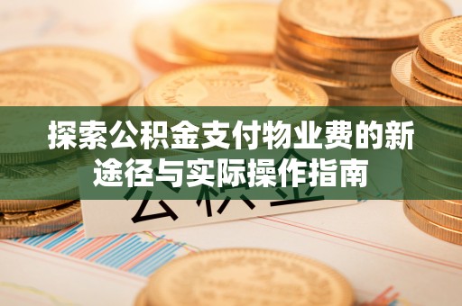 阳曲探索公积金支付物业费的新途径与实际操作指南