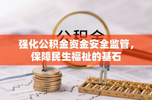 温县强化公积金资金安全监管，保障民生福祉的基石