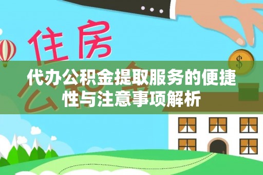 无为代办公积金提取服务的便捷性与注意事项解析