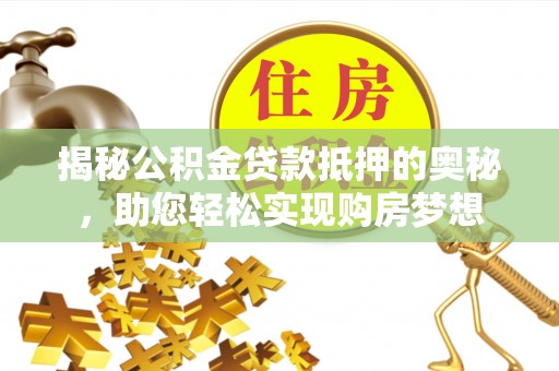 无为揭秘公积金贷款抵押的奥秘，助您轻松实现购房梦想