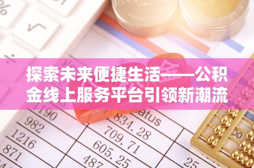 蕲春探索未来便捷生活——公积金线上服务平台引领新潮流