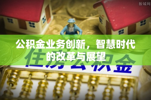 蕲春公积金业务创新，智慧时代的改革与展望