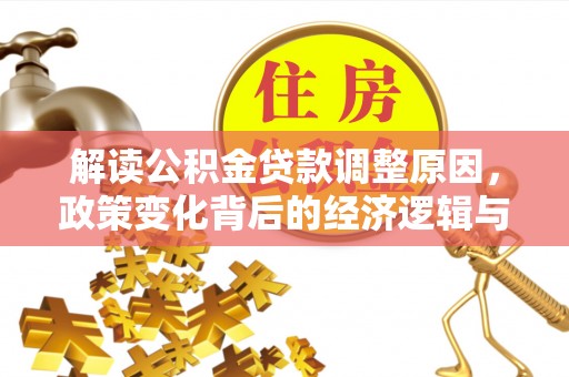 无为解读公积金贷款调整原因，政策变化背后的经济逻辑与影响