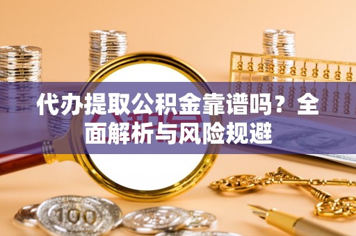 库伦旗代办提取公积金靠谱吗？全面解析与风险规避