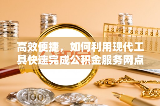 无为高效便捷，如何利用现代工具快速完成公积金服务网点查询
