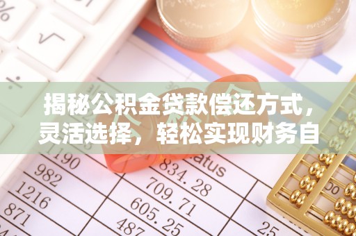 永康揭秘公积金贷款偿还方式，灵活选择，轻松实现财务自由