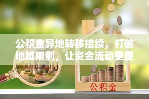 无为公积金异地转移接续，打破地域限制，让资金流动更便捷
