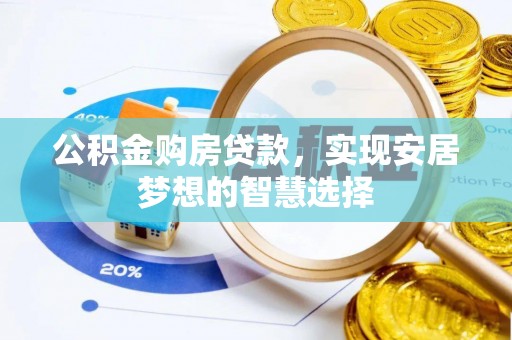 嫩江公积金购房贷款，实现安居梦想的智慧选择