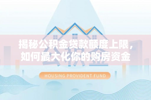嫩江揭秘公积金贷款额度上限，如何最大化你的购房资金