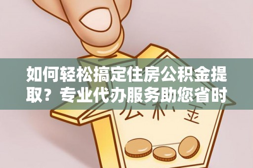 萨迦如何轻松搞定住房公积金提取？专业代办服务助您省时省心