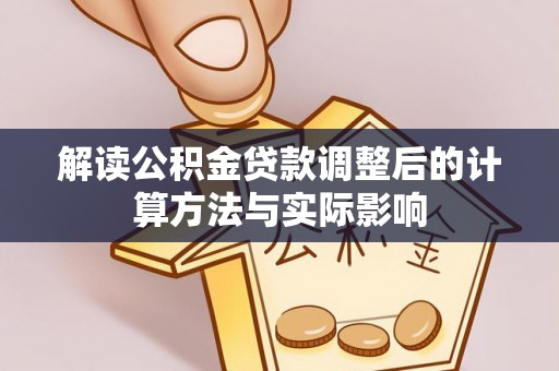 嫩江解读公积金贷款调整后的计算方法与实际影响