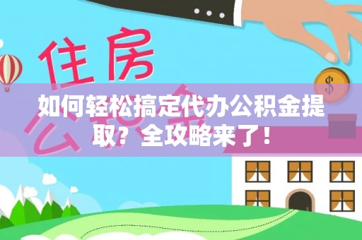 于田如何轻松搞定代办公积金提取？全攻略来了！