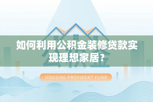 于田如何利用公积金装修贷款实现理想家居？