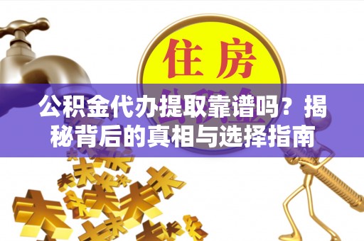 孝义公积金代办提取靠谱吗？揭秘背后的真相与选择指南