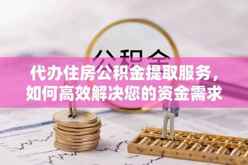 噶尔代办住房公积金提取服务，如何高效解决您的资金需求