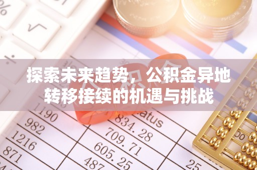 秦皇岛探索未来趋势，公积金异地转移接续的机遇与挑战