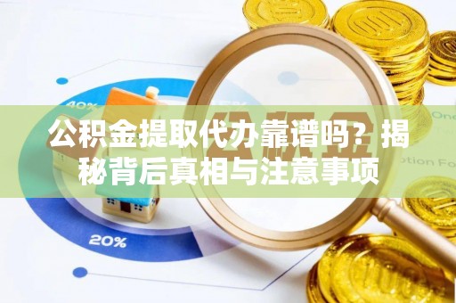 秦皇岛公积金提取代办靠谱吗？揭秘背后真相与注意事项