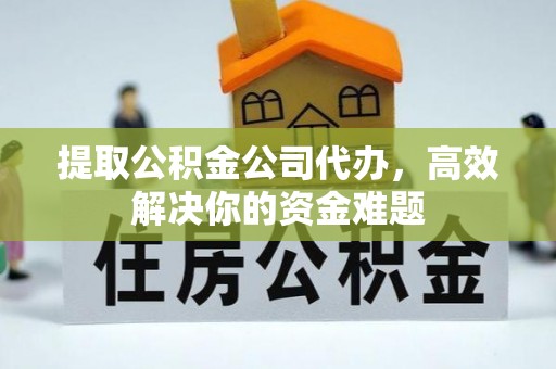 秦皇岛提取公积金公司代办，高效解决你的资金难题