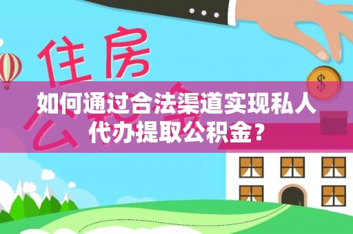 秦皇岛如何通过合法渠道实现私人代办提取公积金？