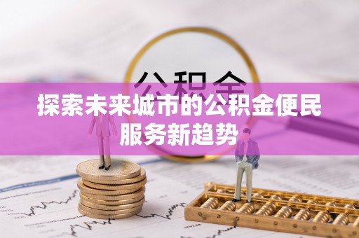 秦皇岛探索未来城市的公积金便民服务新趋势