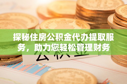巴州探秘住房公积金代办提取服务，助力您轻松管理财务