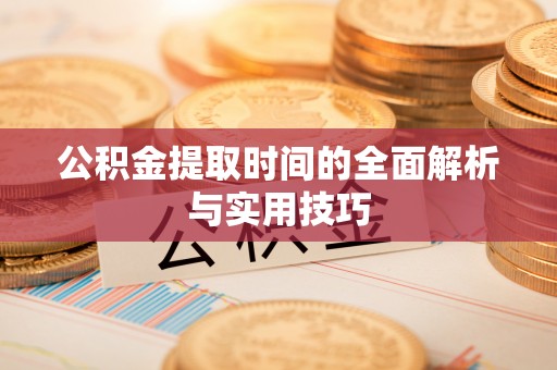 北仑公积金提取时间的全面解析与实用技巧